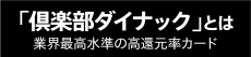 「倶楽部ダイナック」とは 業界最高水準の高還元率カード