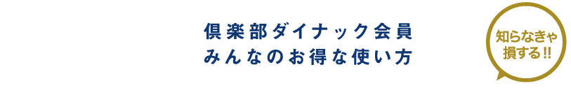 倶楽部ダイナック会員みんなのお得な使い方