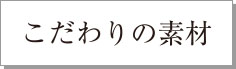 こだわりの素材